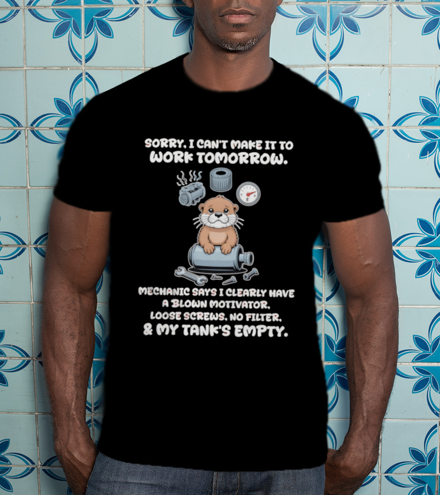 Otter Sorry I Can’t Make It To Work Tomorrow Mechanic Says I Clearly Have A Blown T-Shirt