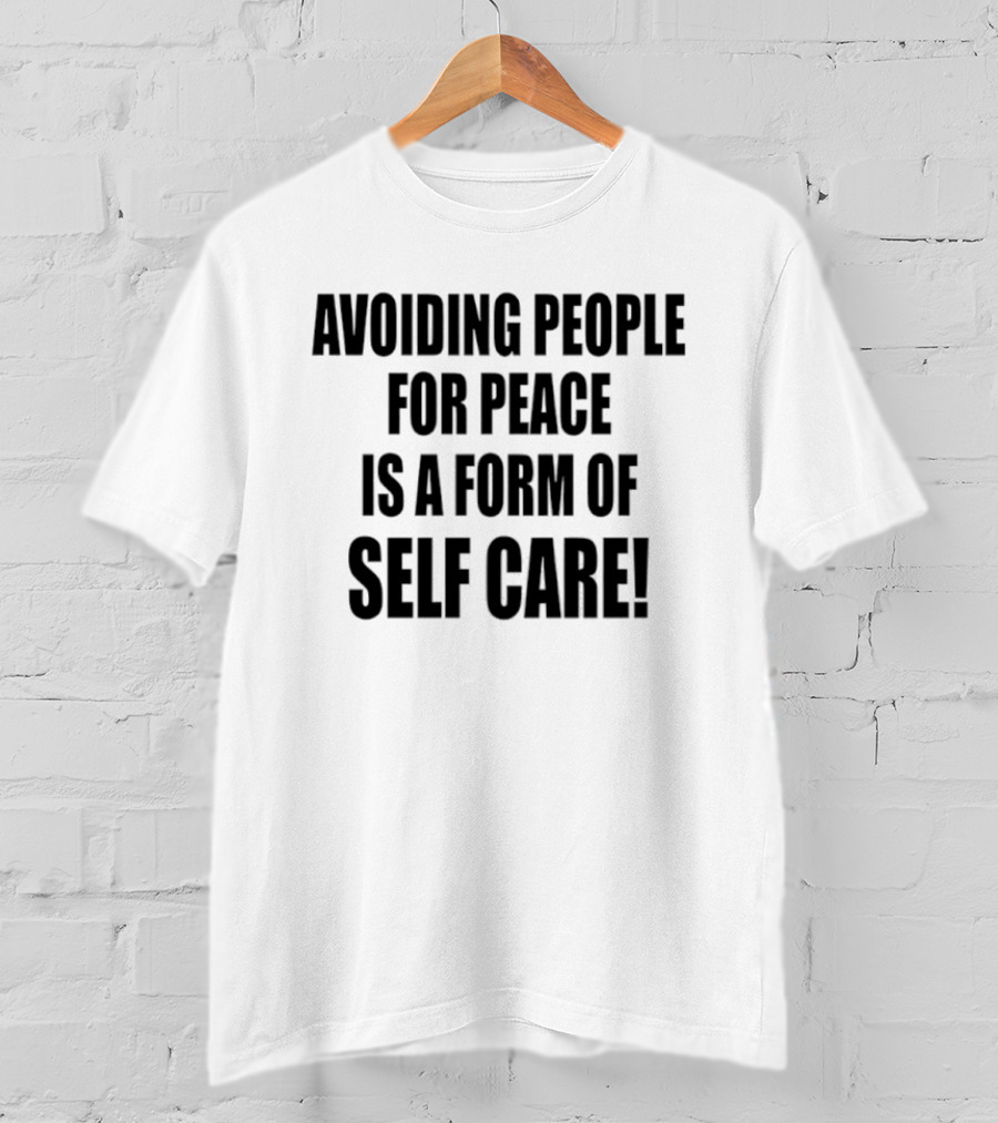 Avoiding People For Peace Is A Form Of Self Care Self Care T-Shirt