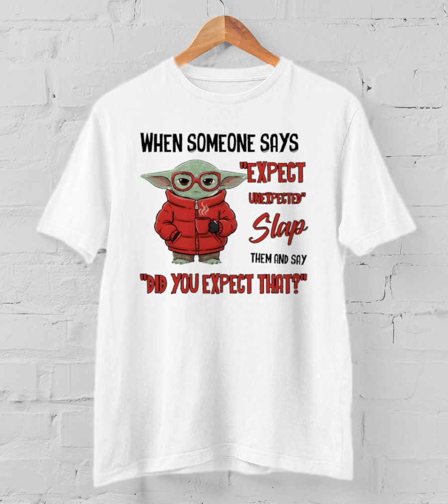 When Someone Says Expect Unexpected Slap Them And Say Did You Expect That T-Shirt