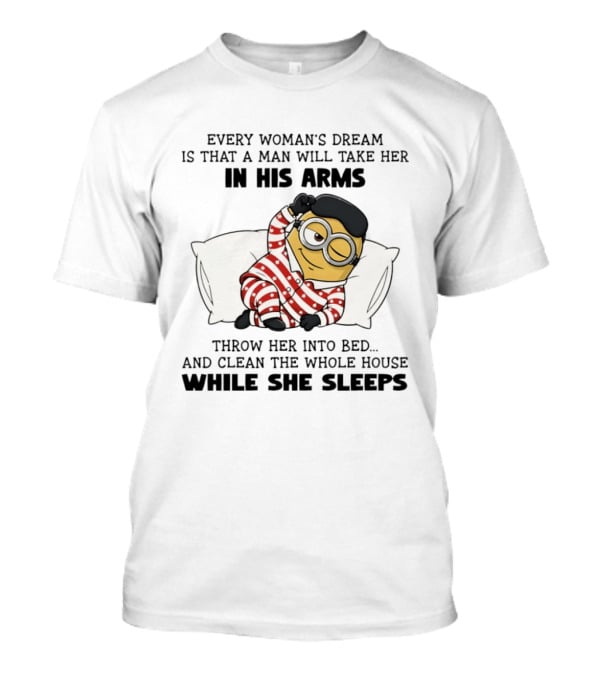 Minion every woman’s dream is that a man ...T-Shirt Minion every woman’s dream is that a man ...T-Shirt