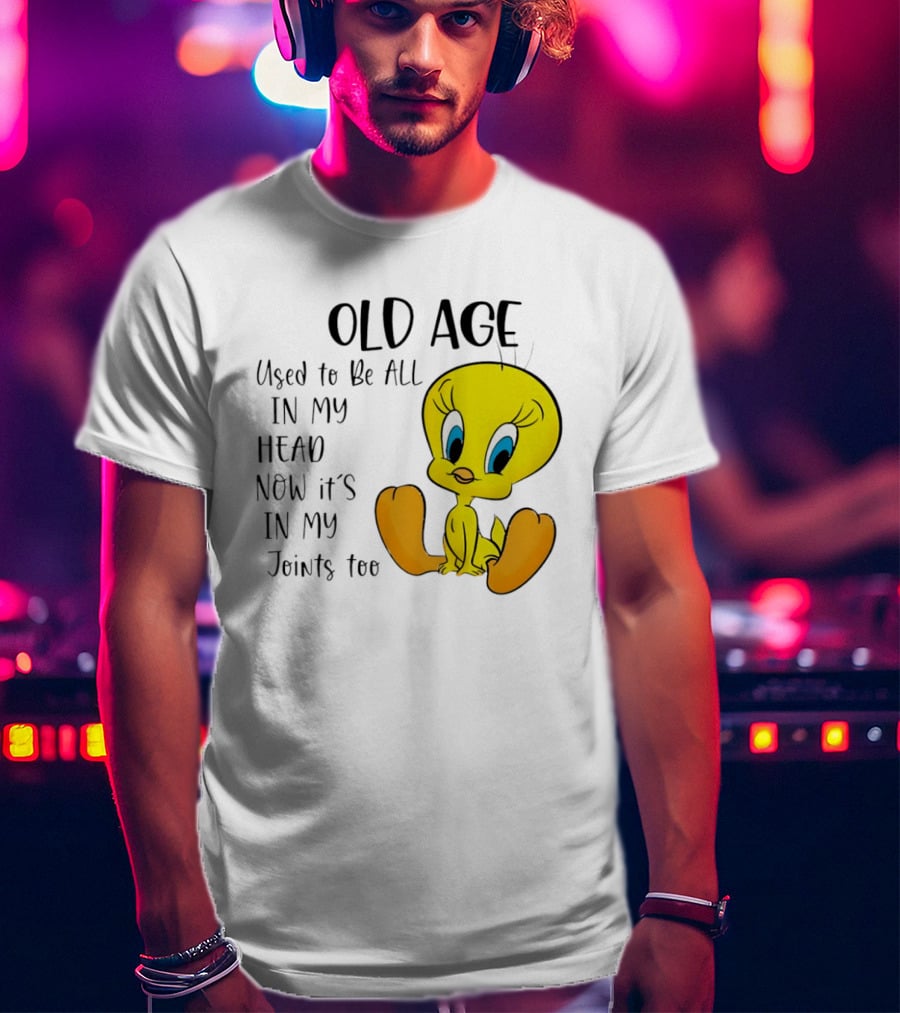 Old Age Tweety Used To Be All In My Head Now It's In My Joints Too T-Shirt