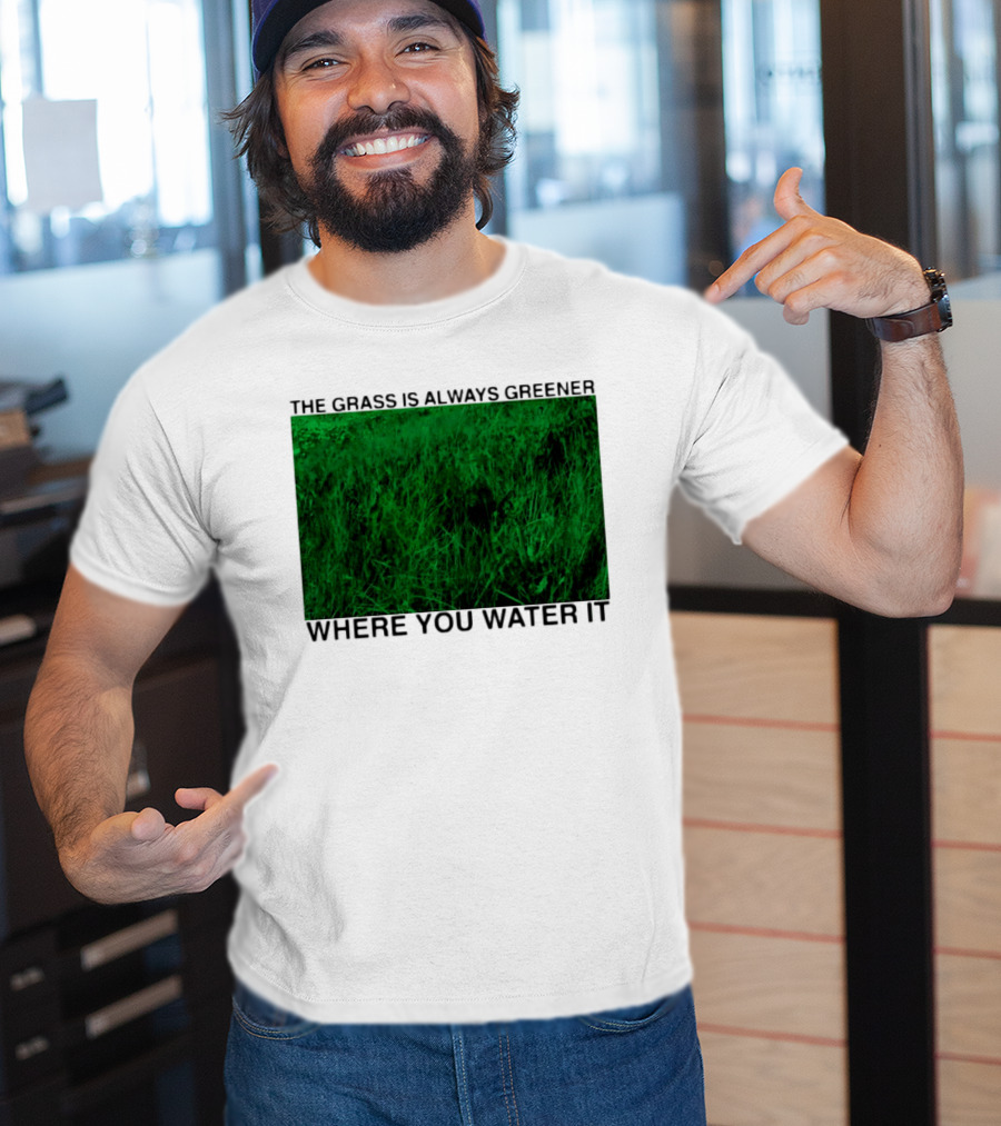 The Grass Is Always Greener Where You Water It Inspirational Message T-Shirt