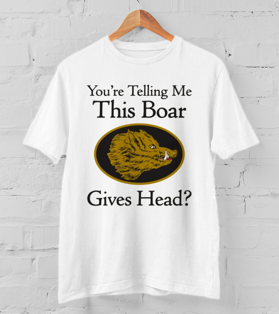 You’re Telling Me This Boar Gives Head T-Shirt