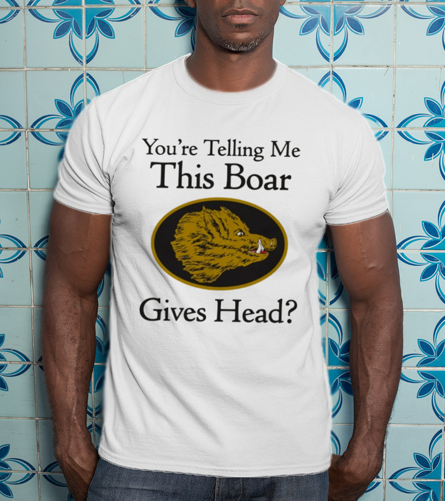 You’re Telling Me This Boar Gives Head T-Shirt