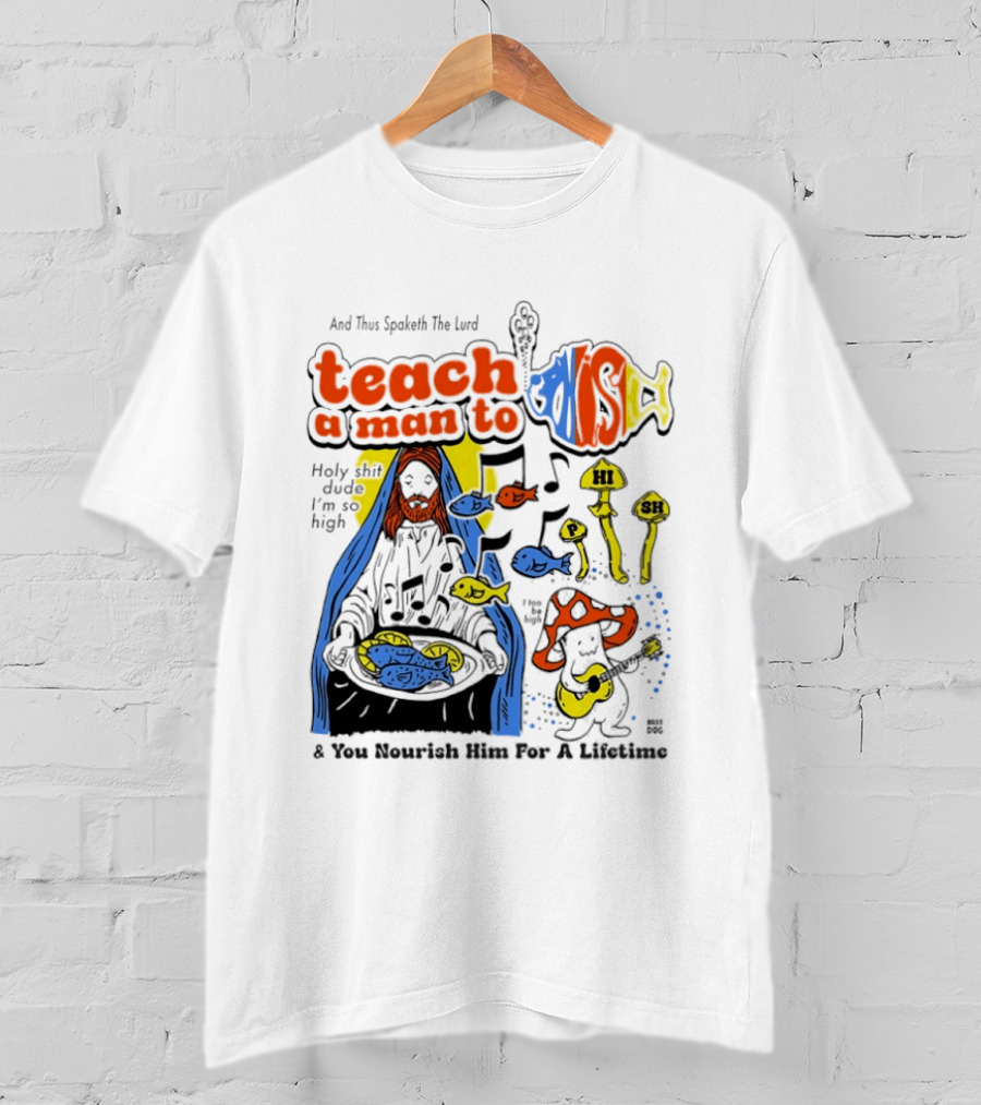 Teach A Man To HI SH I'm So High Fish Lurd Nourish Him For A Lifetime T-Shirt