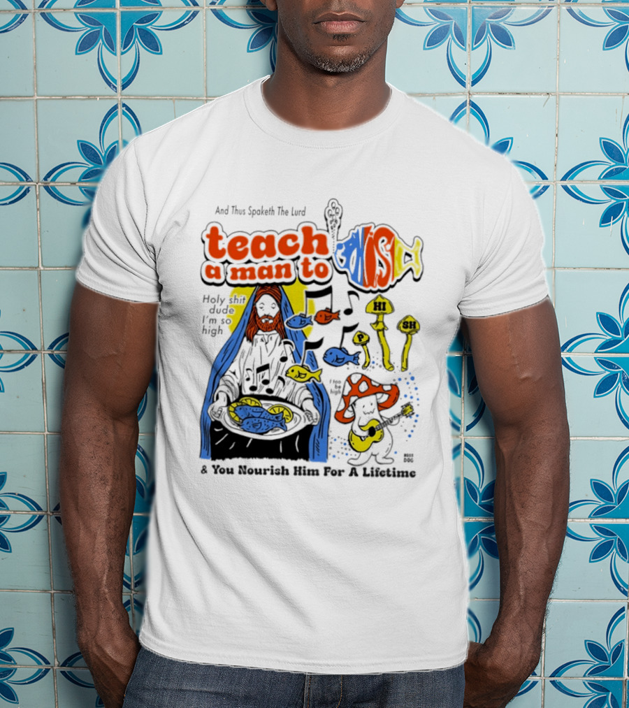 Teach A Man To HI SH I'm So High Fish Lurd Nourish Him For A Lifetime T-Shirt