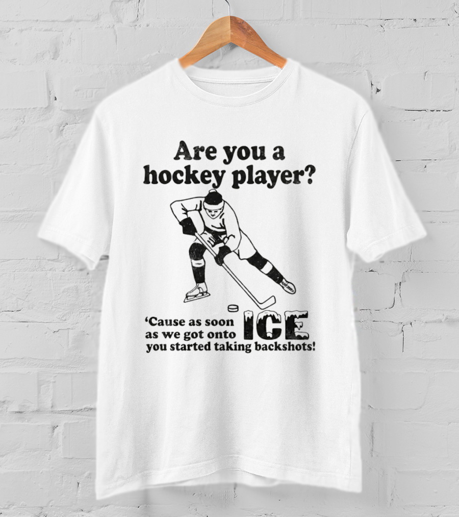 Are You A Hockey Player Cause As Soon As We Got Onto ICE You Started Taking Backshots T-Shirt