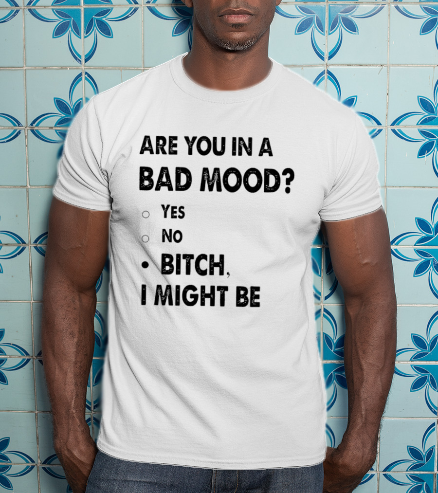 Are You In A Bad Mood Yes No Bitch I Might Be T-Shirt