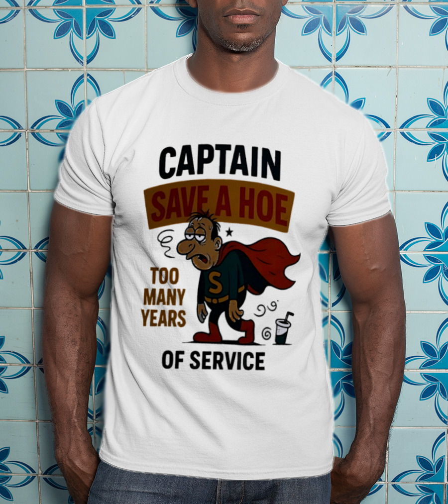 Captain Save A Hoe Too Many Years Of Service Tired Superhero T-Shirt