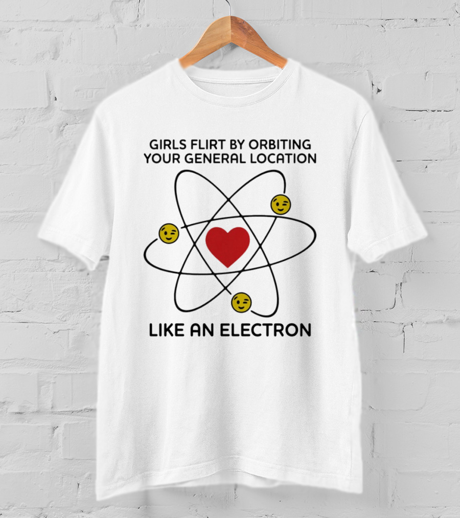 Girls Flirt By Orbiting Your General Location Like An Electron Heart And Emoji T-Shirt