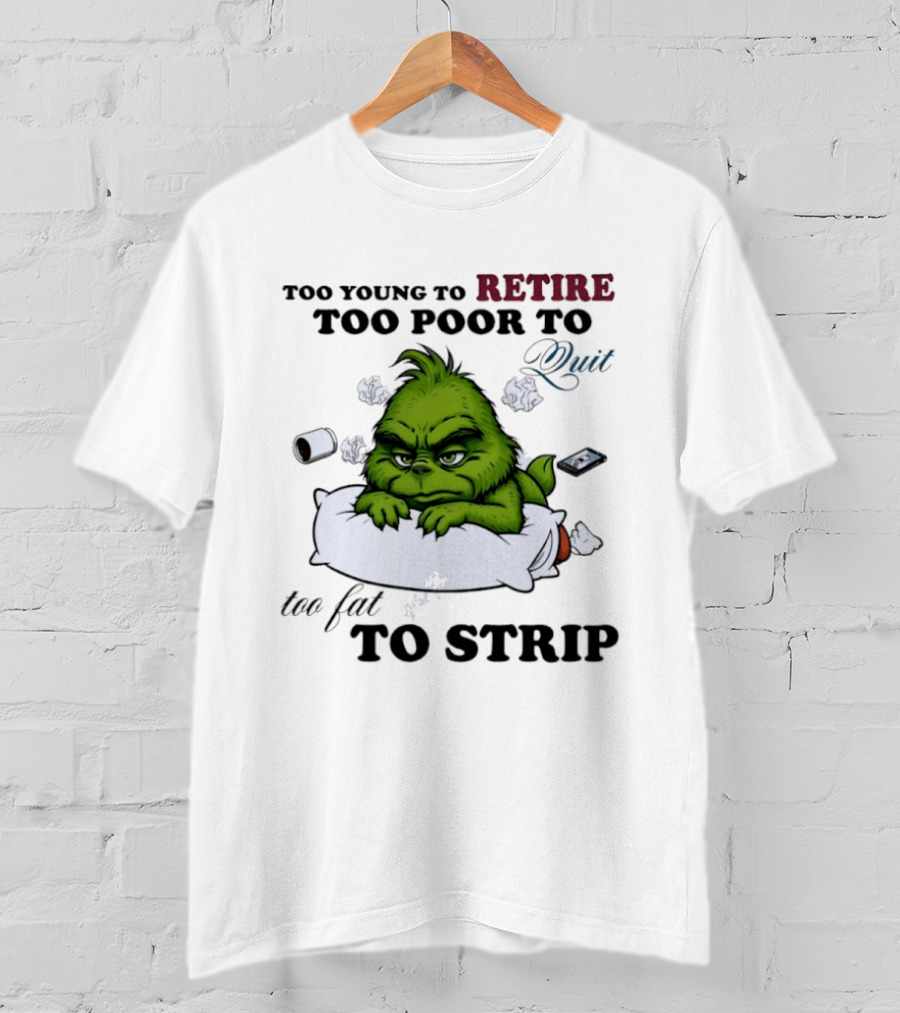 Grinch Too Young To Retire Too Poor To Quit Too Fat To Strip Fun T-Shirt