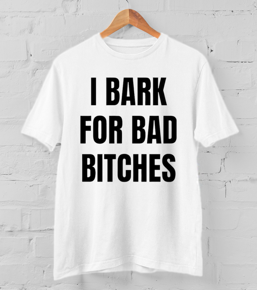 I Bark For Bad Bitches T-Shirt