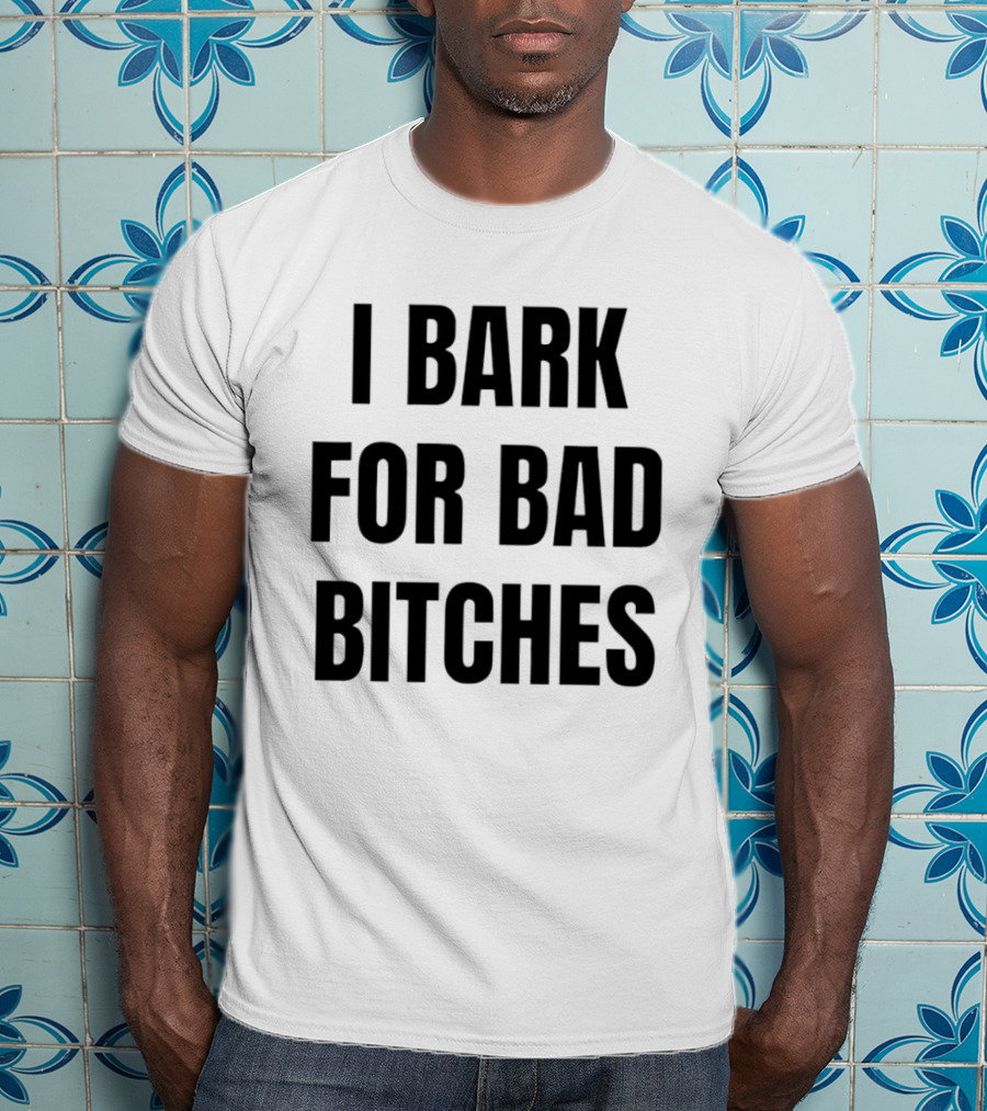 I Bark For Bad Bitches T-Shirt