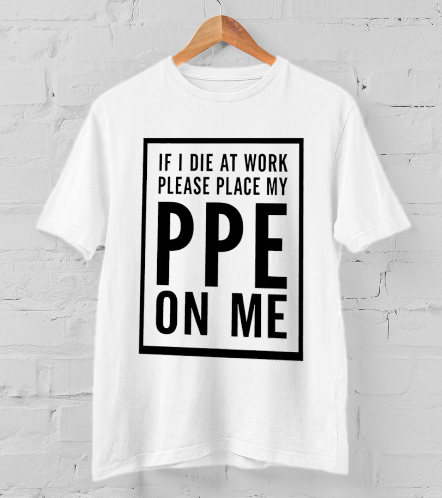 If I Die At Work Please Place My PPE On Me Safety Message T-Shirt