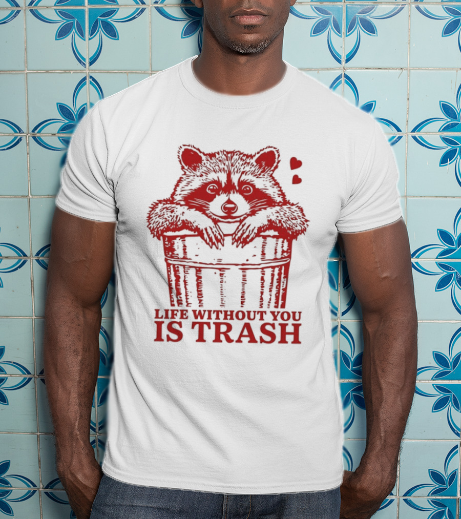 Life Without You Is Trash Raccoon Hugging Garbage Bin With Hearts T-Shirt