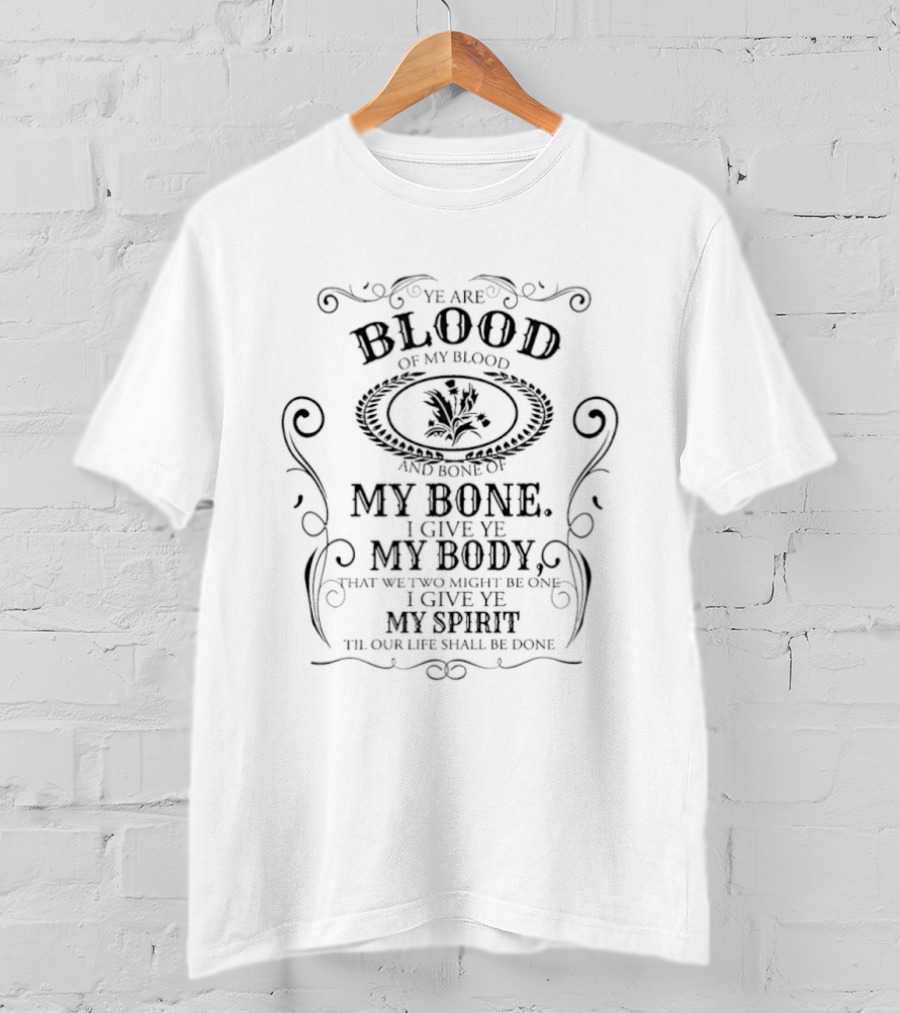 Outlander Ye Are Blood Of My Blood And Bone Of My Bone I Give Ye My Body My Spirit T-Shirt