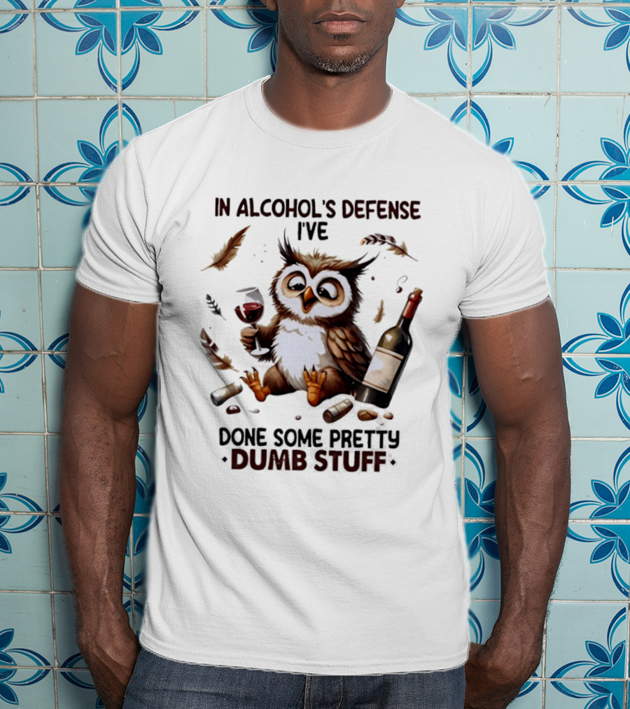 Owl In Alcohol's Defense I've Done Some Pretty Dumb Stuff Wine Bottle Feather T-Shirt