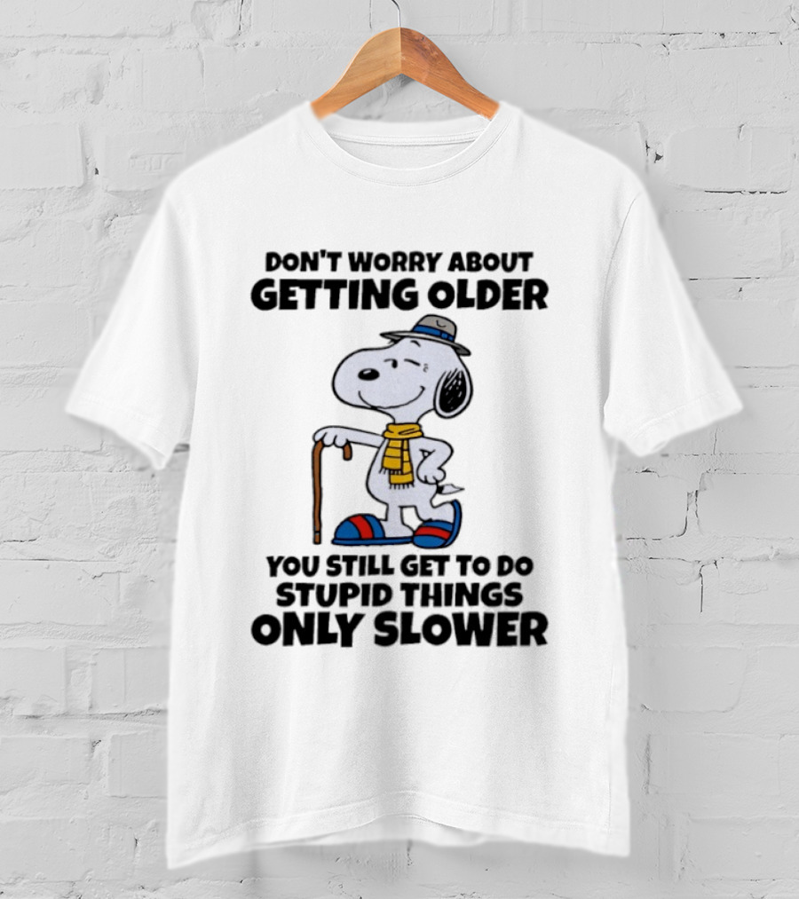 Snoopy Don't Worry About Getting Older You Still Get To Do Stupid Things Only Slower T-Shirt