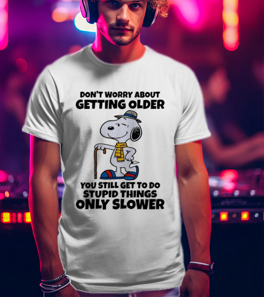 Snoopy Don't Worry About Getting Older You Still Get To Do Stupid Things Only Slower T-Shirt