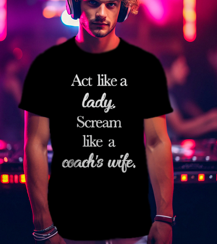 Act Like A Lady Scream Like A Coach's Wife T-Shirt