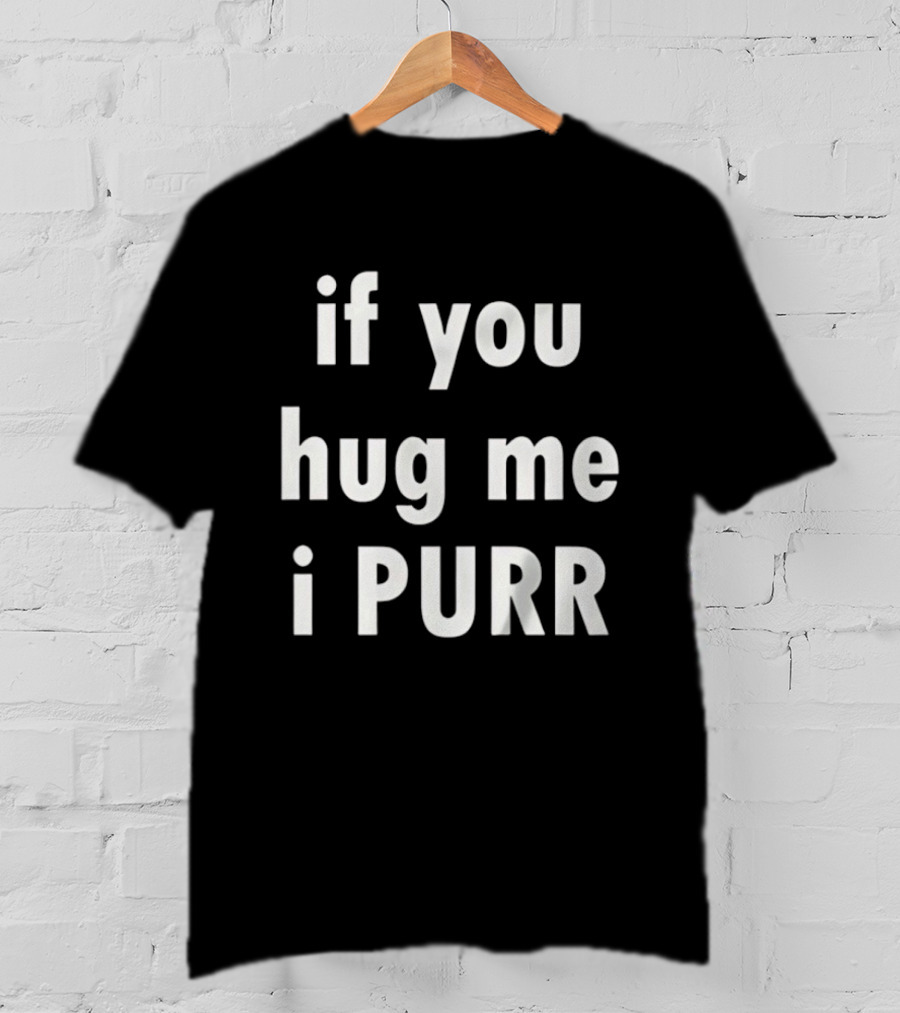 If You Hug Me I Purr T-Shirt