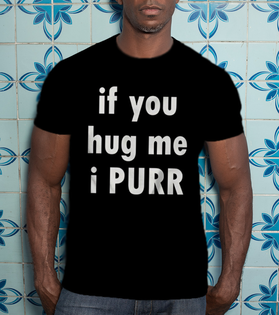 If You Hug Me I Purr T-Shirt