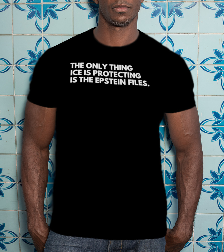 The Only Thing ICE Is Protecting Is The Epstein Files T-Shirt