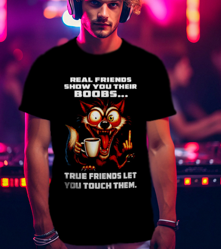 Real Friends Show You Their Boobs True Friends Let You Touch Them Wolf Holding Coffee Cup T-Shirt