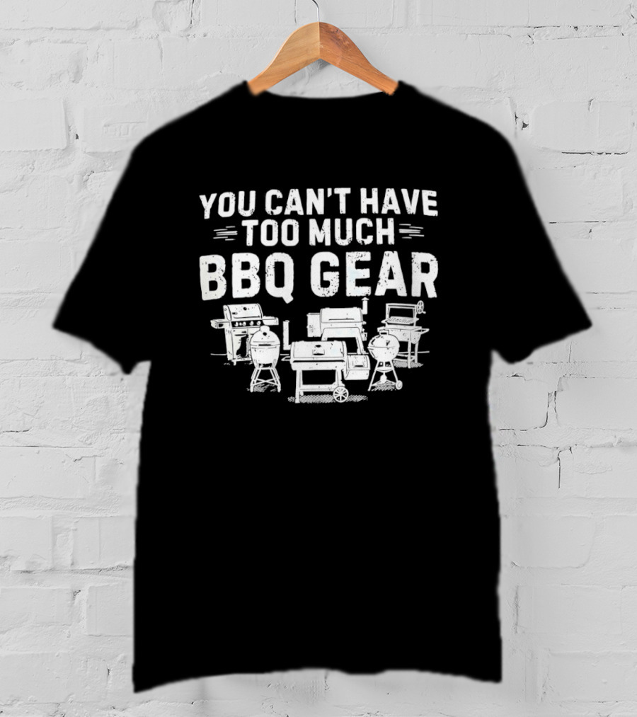 You Can't Have Too Much BBQ Gear Grills And Smokers Collection T-Shirt