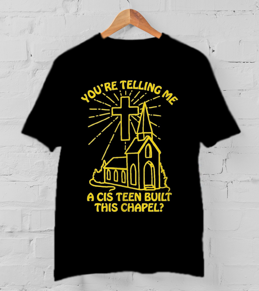 You're Telling Me A Cis Teen Built This Chapel Cross T-Shirt