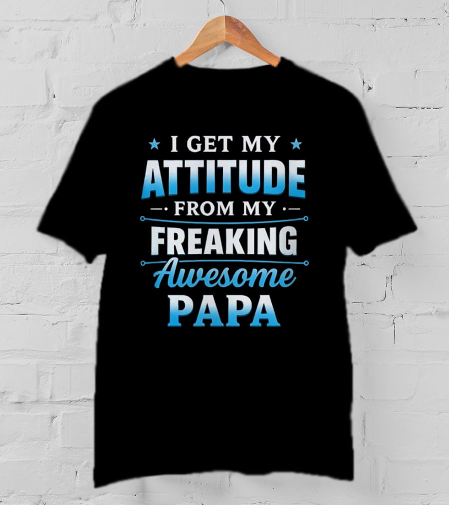 I Get My Attitude From My Freaking Awesome Papa T-Shirt