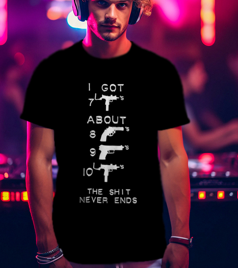 I Got About 7s 8s 9s 10s The Shit Never Ends T-Shirt