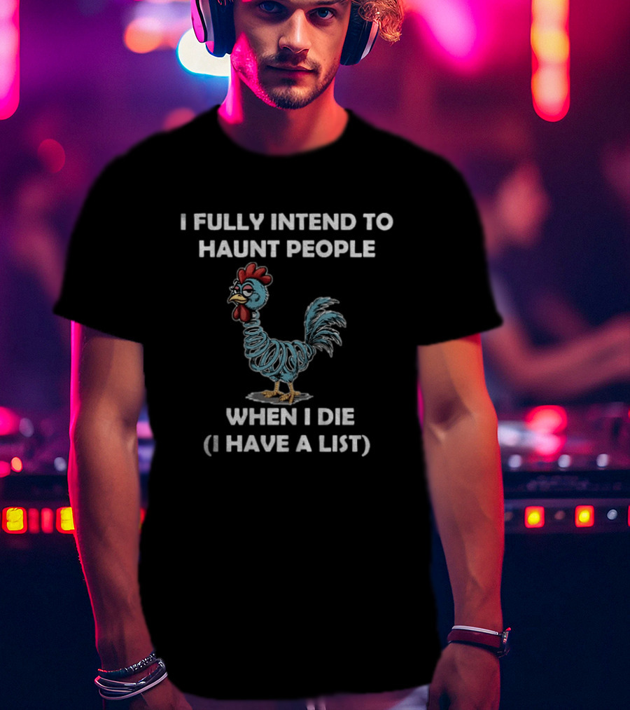 Rooters I Fully Intend To Haunt People When I Die I Have A List Chicken T-Shirt