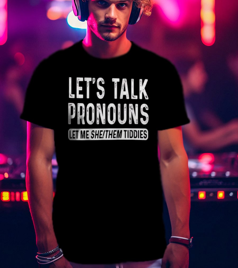 Let's Talk Pronouns Let Me She Them Tiddies T-Shirt