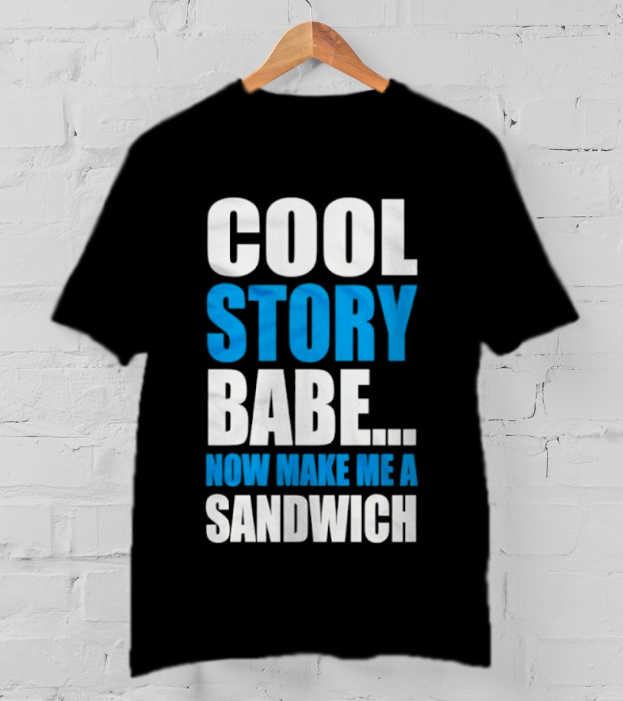 Cool Story Babe Now Make Me A Sandwich T-Shirt