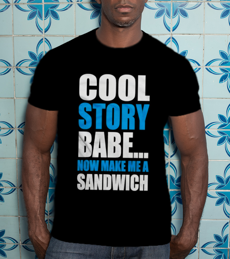 Cool Story Babe Now Make Me A Sandwich T-Shirt