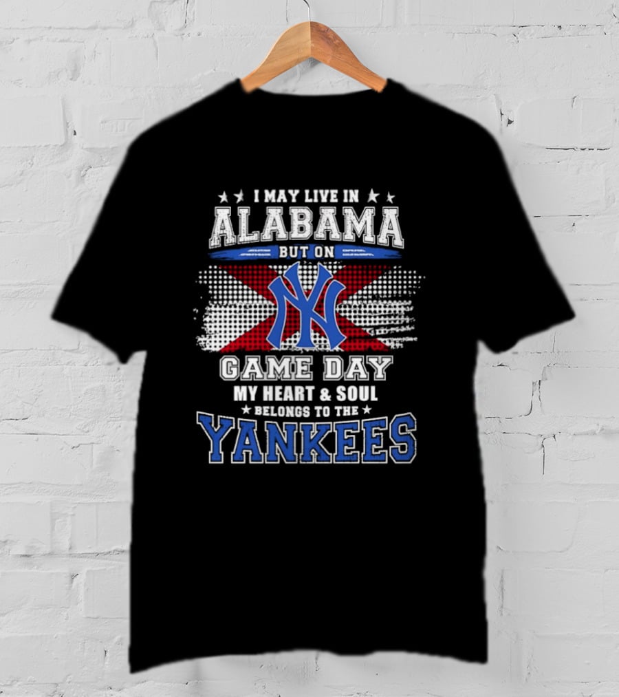 I May Live In Alabama But On Game Day My Heart And Soul Belongs To The Yankees T-Shirt