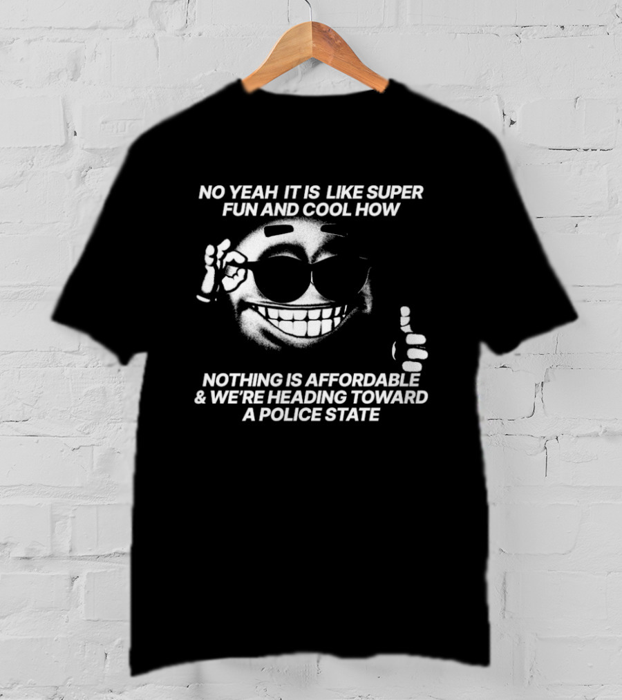 No Yeah It Is Like Super Fun And Cool How Nothing Is Affordable And We're Heading Toward A Police State Smiley Thumbs Up T-Shirt