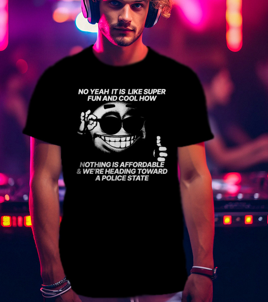 No Yeah It Is Like Super Fun And Cool How Nothing Is Affordable And We're Heading Toward A Police State Smiley Thumbs Up T-Shirt