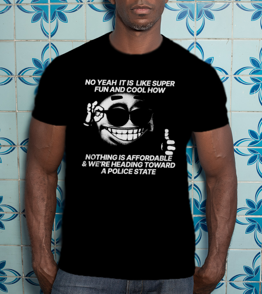 No Yeah It Is Like Super Fun And Cool How Nothing Is Affordable And We're Heading Toward A Police State Smiley Thumbs Up T-Shirt