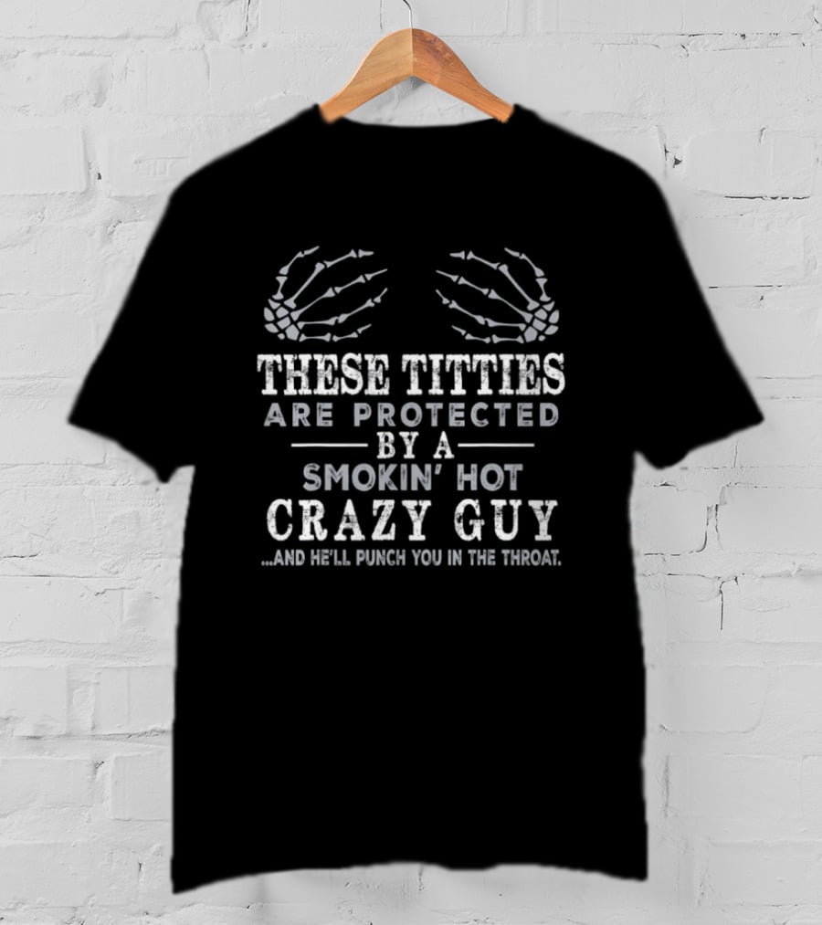 These Titties Are Protected By A Smokin' Hot Crazy Guy And He'll Punch You In The Throat Skeleton Hands T-Shirt