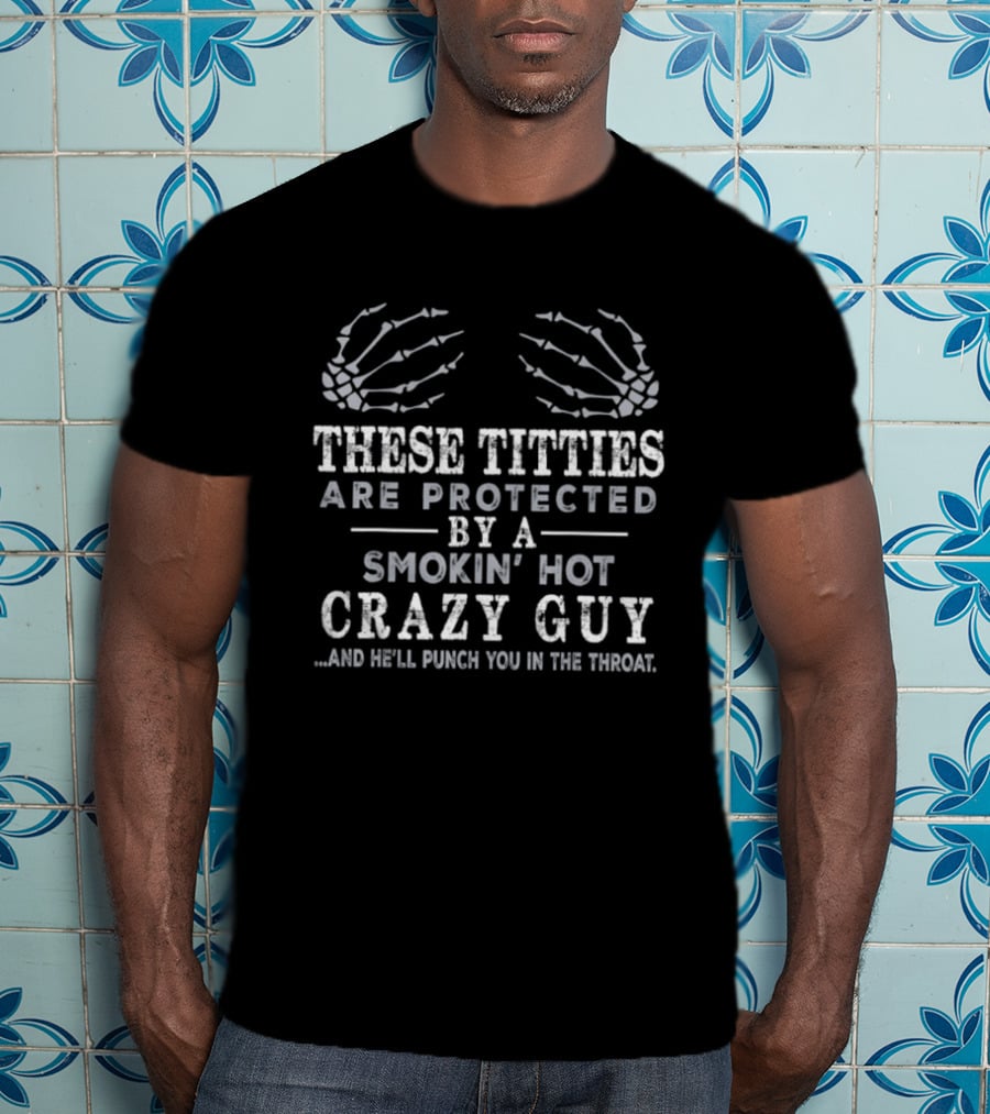 These Titties Are Protected By A Smokin' Hot Crazy Guy And He'll Punch You In The Throat Skeleton Hands T-Shirt