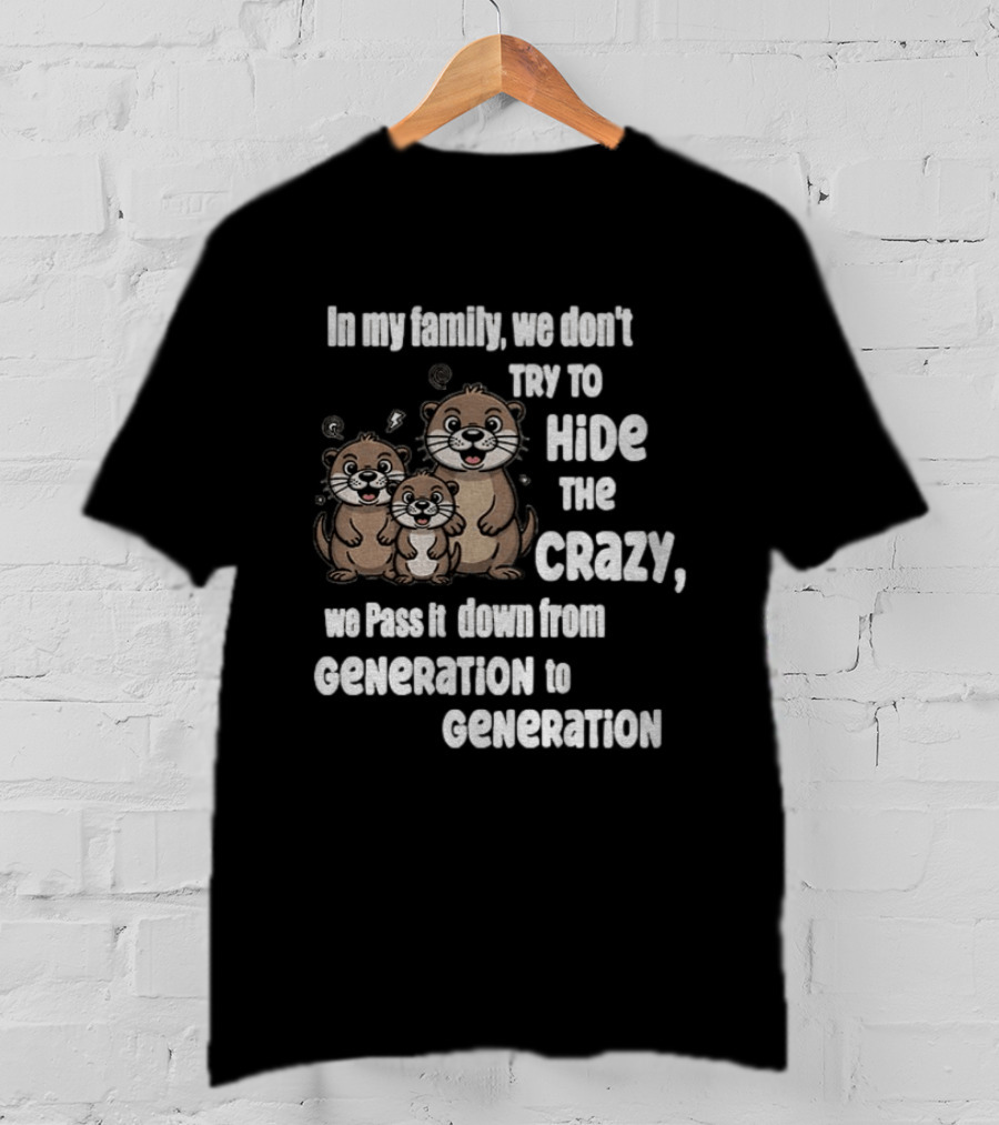 Otters In My Family We Don't Try To Hide The Crazy Pass It Down From Generation To Generation T-Shirt
