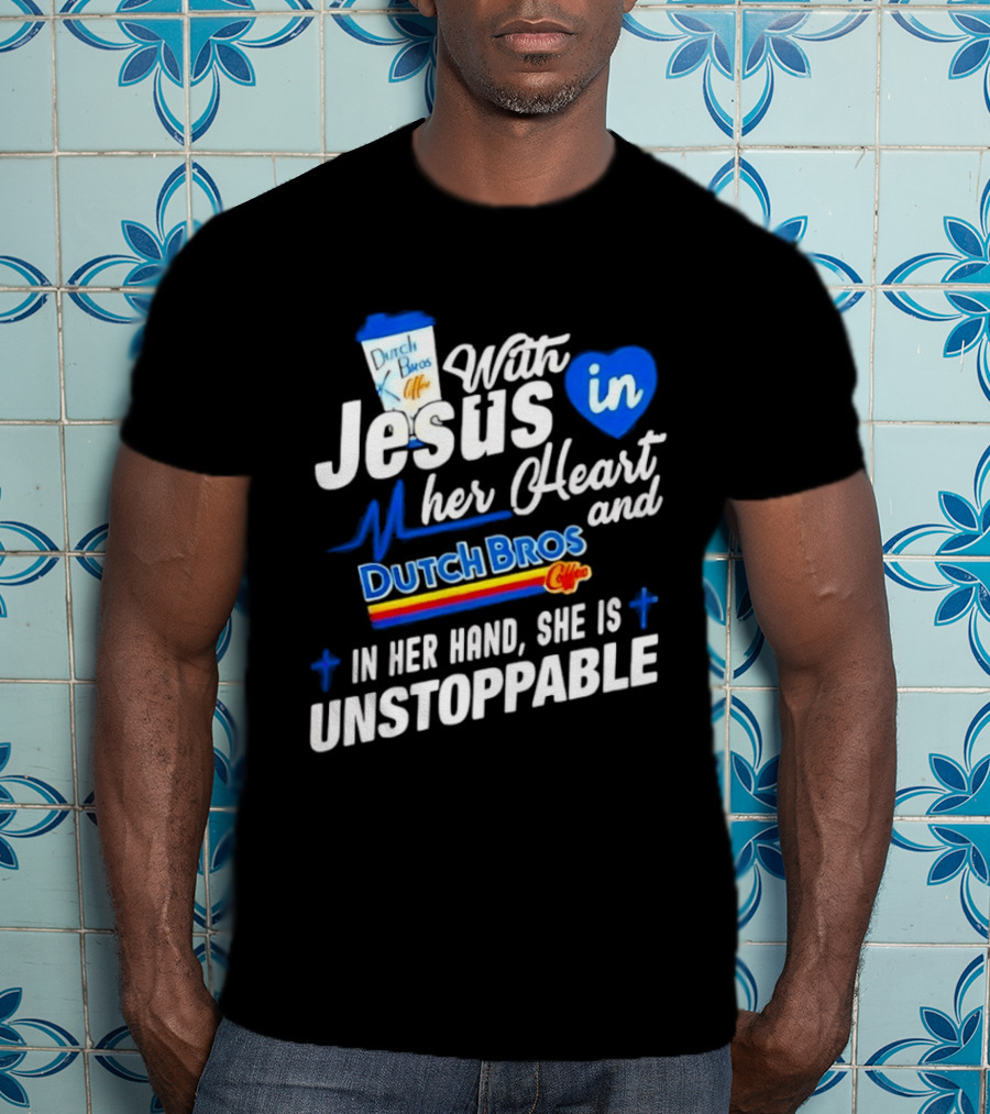 With Jesus In Her Heart And Dutch Bros Coffee In Her Hand She Is Unstoppable T-Shirt