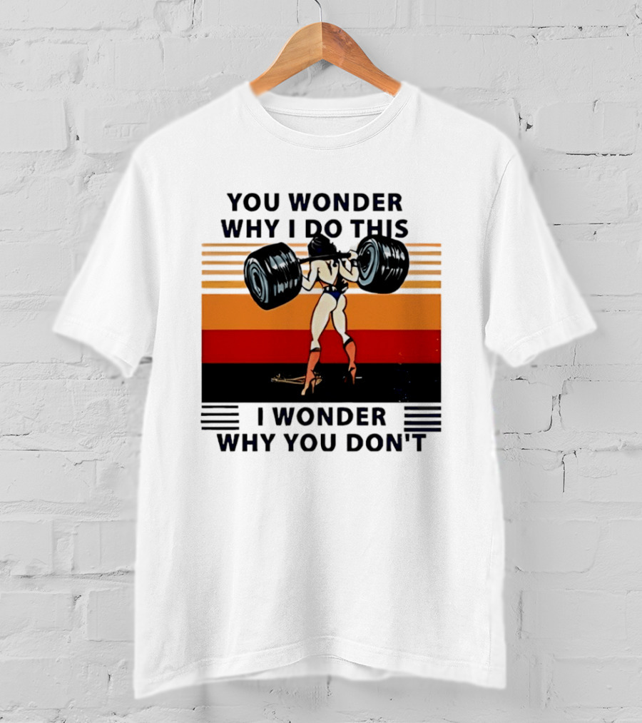 Wonder Woman You Wonder Why I Do This I Wonder Why You Don't Retro Lifting Strength T-Shirt