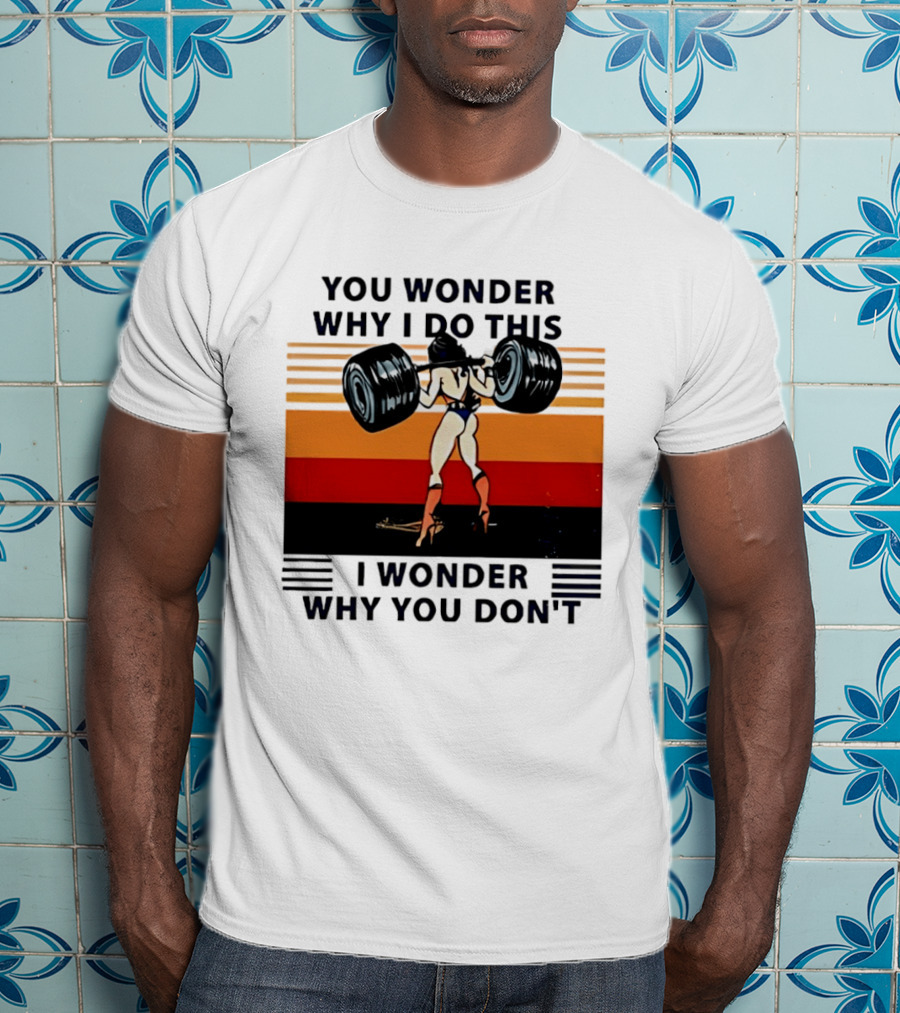Wonder Woman You Wonder Why I Do This I Wonder Why You Don't Retro Lifting Strength T-Shirt