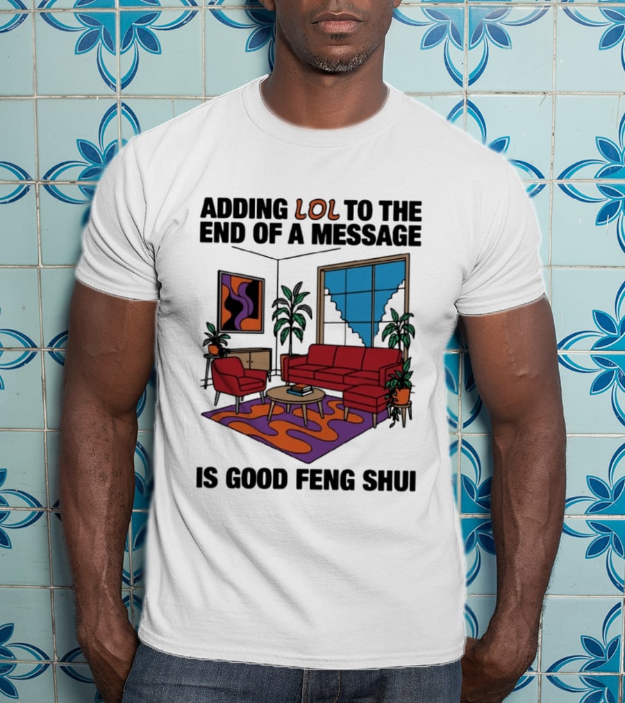 Adding LOL To The End Of A Message Is Good Feng Shui Living Room Vibes T-Shirt