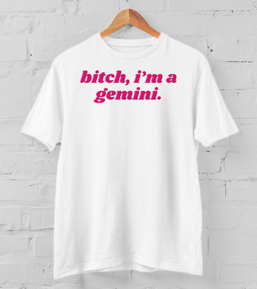 Bitch I'm A Gemini Zodiac Sign Attitude T-Shirt