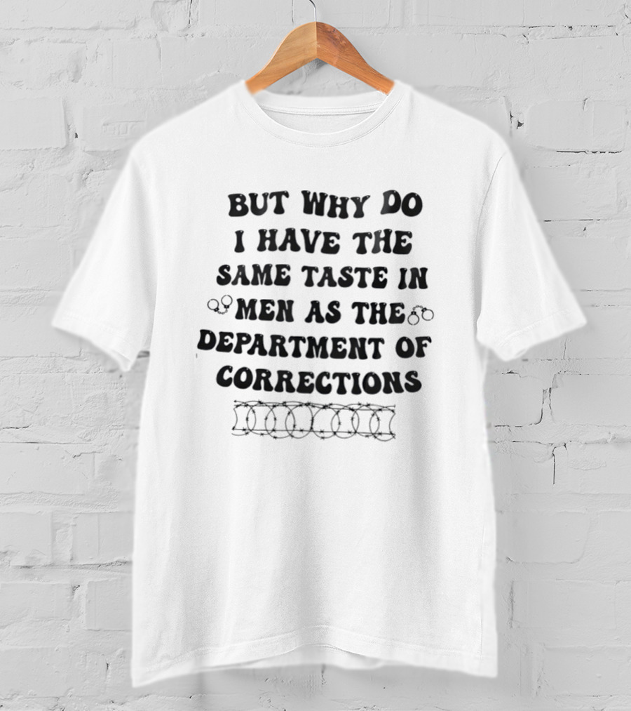 But Why Do I Have The Same Taste In Men As The Department Of Corrections Handcuffs Barbed Wire T-Shirt