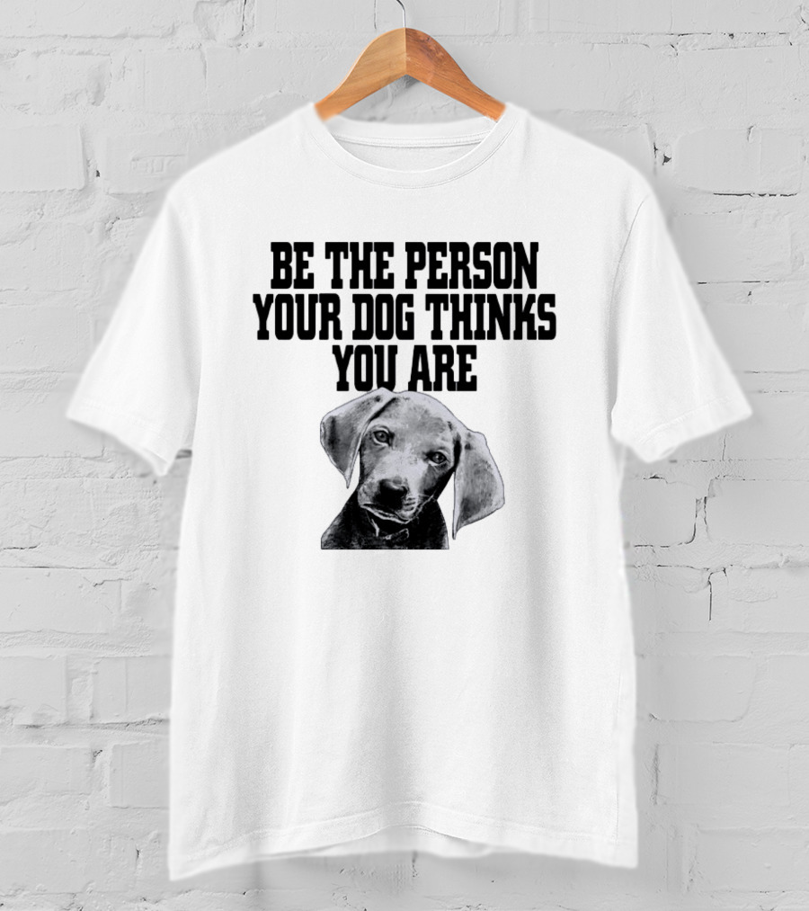 Be The Person Your Dog Thinks You Are Dog Portrait Motivation T-Shirt